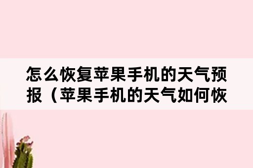 怎么恢复苹果手机的天气预报（苹果手机的天气如何恢复）