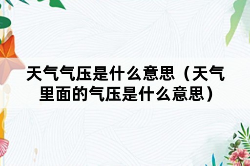 天气气压是什么意思（天气里面的气压是什么意思）