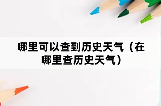 哪里可以查到历史天气（在哪里查历史天气）