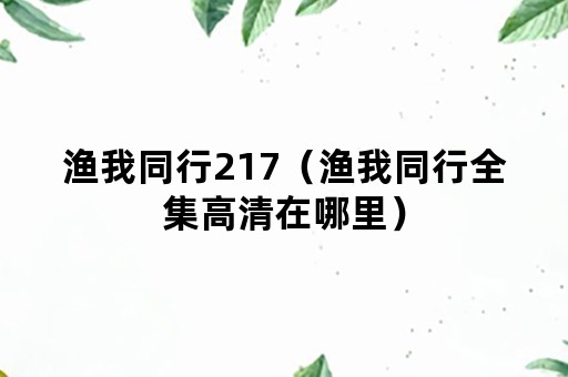 渔我同行217（渔我同行全集高清在哪里）