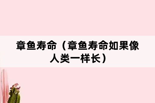 章鱼寿命（章鱼寿命如果像人类一样长）