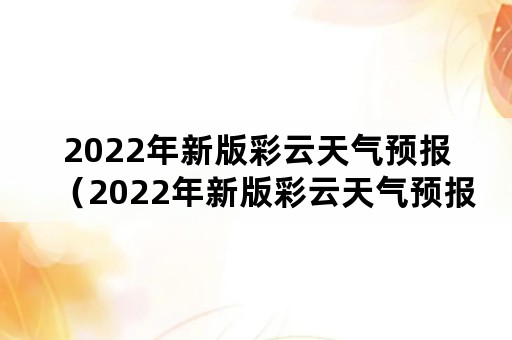 2022年新版彩云天气预报（2022年新版彩云天气预报下载）