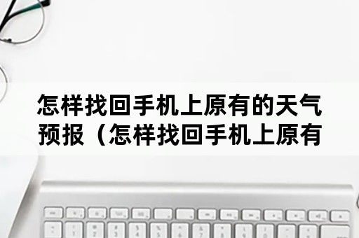 怎样找回手机上原有的天气预报（怎样找回手机上原有的天气预报图标）