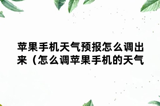 苹果手机天气预报怎么调出来（怎么调苹果手机的天气预报）