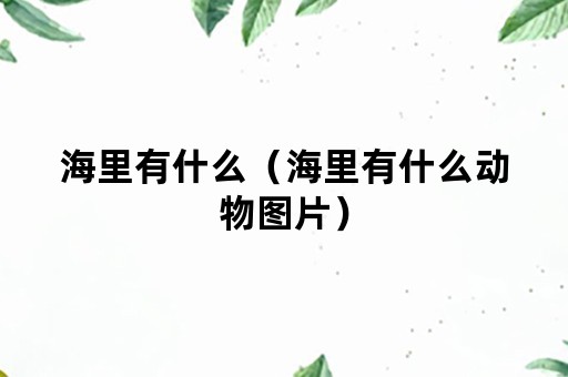 海里有什么（海里有什么动物图片）