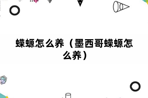 蝾螈怎么养（墨西哥蝾螈怎么养）