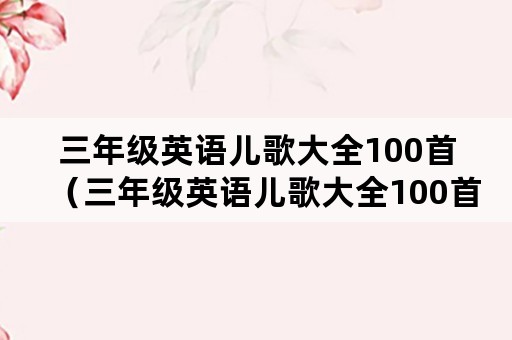 三年级英语儿歌大全100首（三年级英语儿歌大全100首视频）