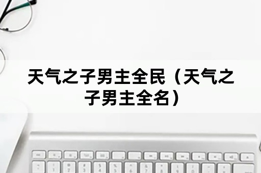 天气之子男主全民（天气之子男主全名）