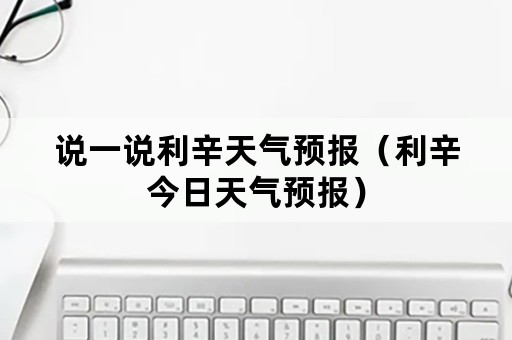 说一说利辛天气预报（利辛今日天气预报）