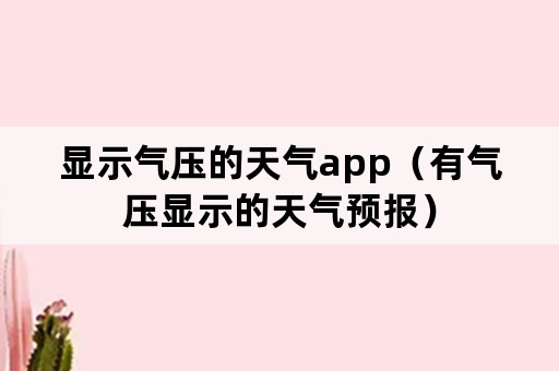 显示气压的天气app（有气压显示的天气预报）