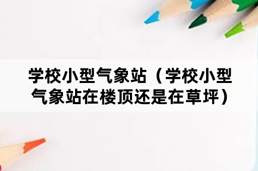 学校小型气象站（学校小型气象站在楼顶还是在草坪）