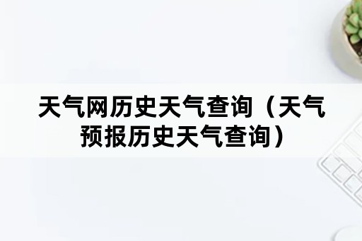 天气网历史天气查询（天气预报历史天气查询）