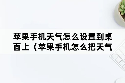 苹果手机天气怎么设置到桌面上（苹果手机怎么把天气设置到桌面）