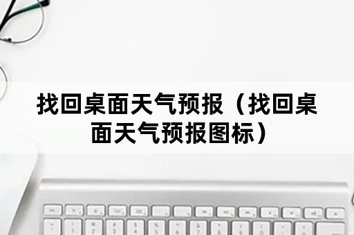 找回桌面天气预报（找回桌面天气预报图标）