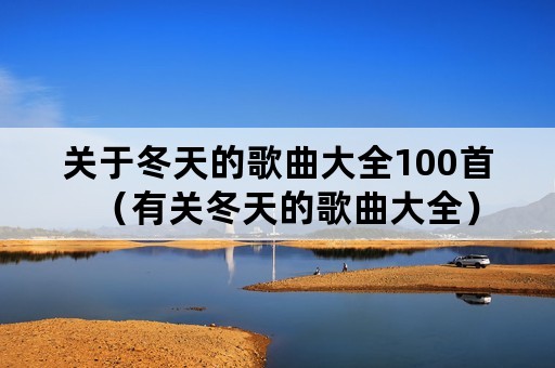 关于冬天的歌曲大全100首（有关冬天的歌曲大全）