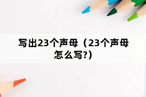 写出23个声母（23个声母怎么写?）