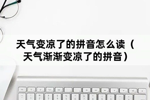 天气变凉了的拼音怎么读（天气渐渐变凉了的拼音）