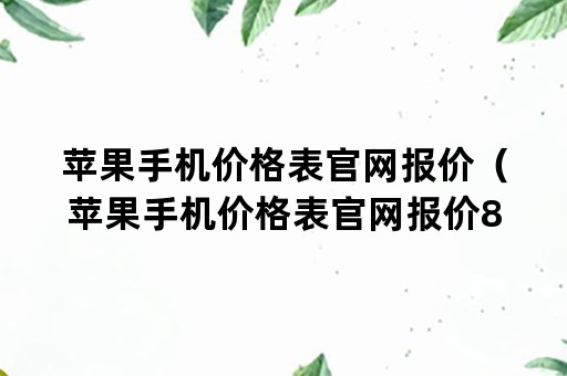 苹果手机价格表官网报价（苹果手机价格表官网报价8p）