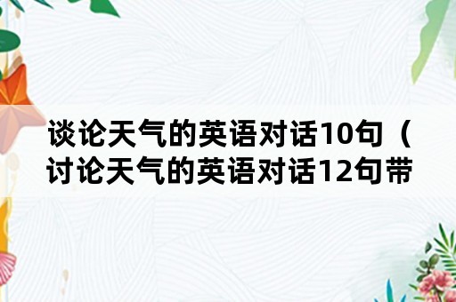 谈论天气的英语对话10句（讨论天气的英语对话12句带翻译）