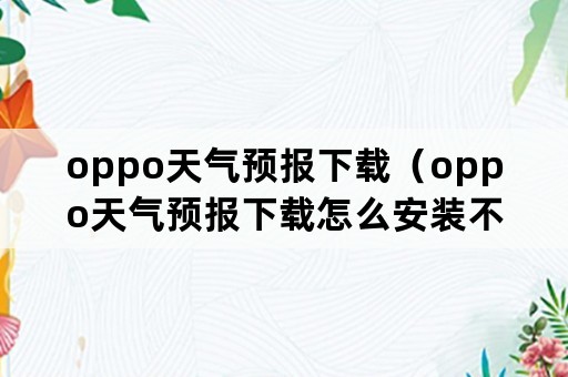 oppo天气预报下载（oppo天气预报下载怎么安装不上呢）