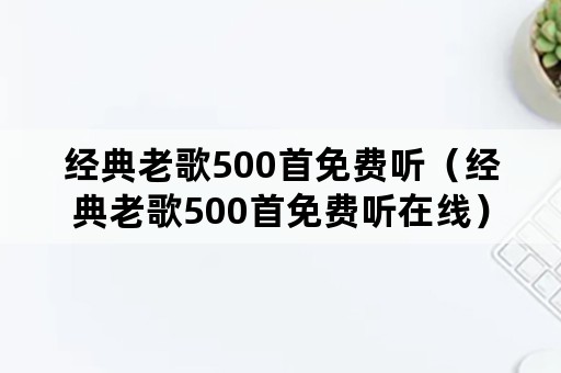 经典老歌500首免费听（经典老歌500首免费听在线）