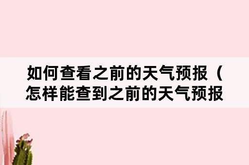 如何查看之前的天气预报（怎样能查到之前的天气预报）