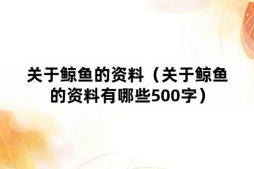 关于鲸鱼的资料（关于鲸鱼的资料有哪些500字）