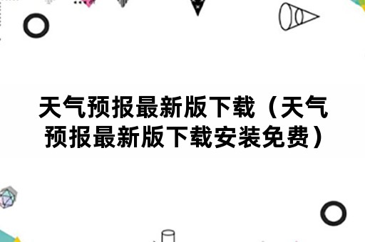 天气预报最新版下载（天气预报最新版下载安装免费）