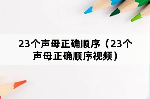 23个声母正确顺序（23个声母正确顺序视频）