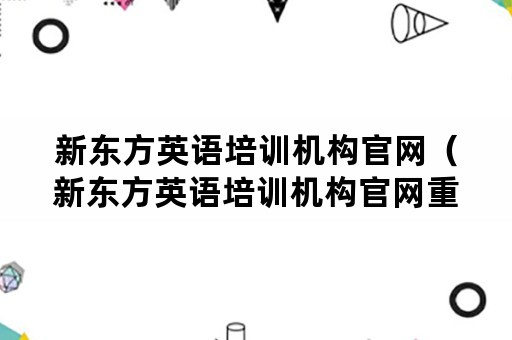 新东方英语培训机构官网（新东方英语培训机构官网重庆）