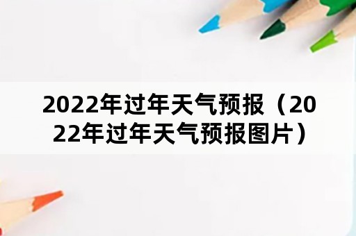 2022年过年天气预报（2022年过年天气预报图片）