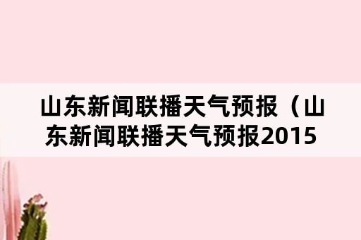 山东新闻联播天气预报（山东新闻联播天气预报201576）