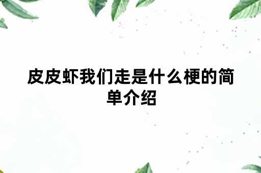 皮皮虾我们走是什么梗的简单介绍