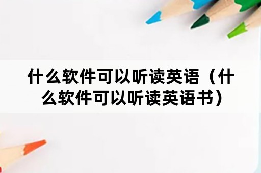 什么软件可以听读英语（什么软件可以听读英语书）