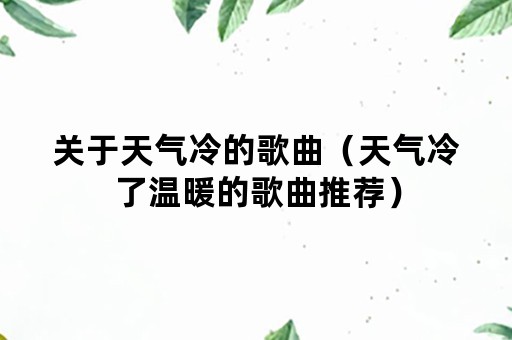 关于天气冷的歌曲（天气冷了温暖的歌曲推荐）