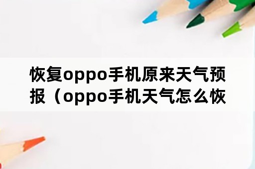 恢复oppo手机原来天气预报（oppo手机天气怎么恢复）