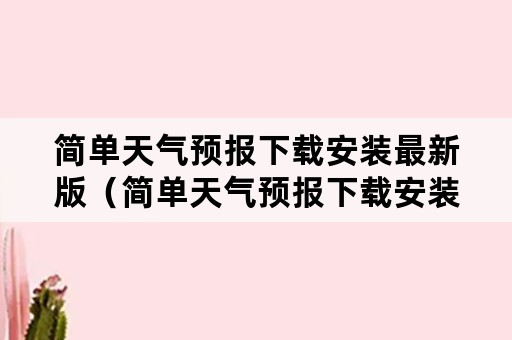 简单天气预报下载安装最新版（简单天气预报下载安装最新版手机）