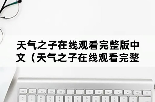 天气之子在线观看完整版中文（天气之子在线观看完整版免费中文）