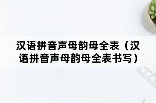 汉语拼音声母韵母全表（汉语拼音声母韵母全表书写）