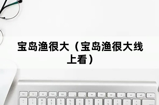 宝岛渔很大（宝岛渔很大线上看）