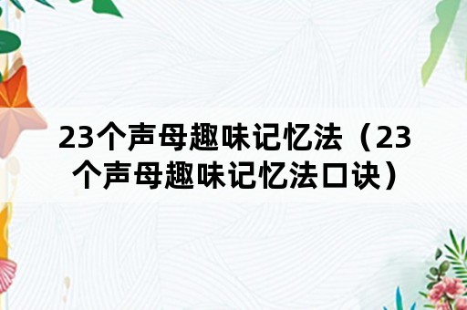 23个声母趣味记忆法（23个声母趣味记忆法口诀）