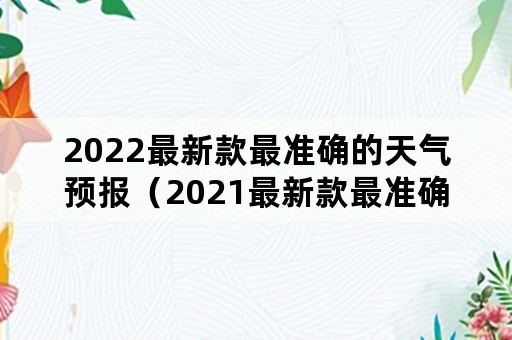 2022最新款最准确的天气预报（2021最新款最准确的天气预报）