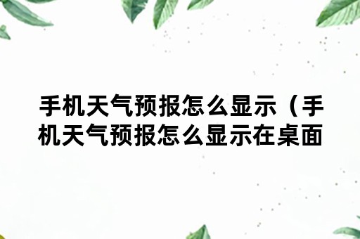 手机天气预报怎么显示（手机天气预报怎么显示在桌面上图标变小点）