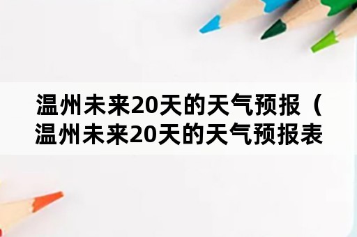 温州未来20天的天气预报（温州未来20天的天气预报表）