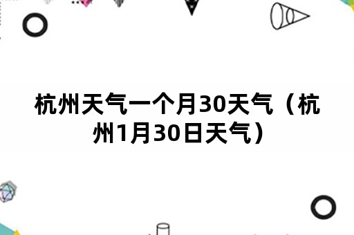 杭州天气一个月30天气（杭州1月30日天气）