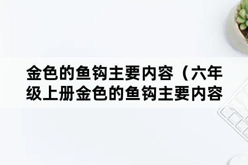 金色的鱼钩主要内容（六年级上册金色的鱼钩主要内容）