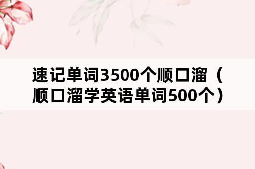 速记单词3500个顺口溜（顺口溜学英语单词500个）