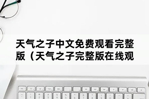 天气之子中文免费观看完整版（天气之子完整版在线观看免费）