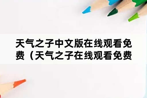 天气之子中文版在线观看免费（天气之子在线观看免费版高清）