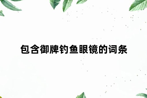 包含御牌钓鱼眼镜的词条